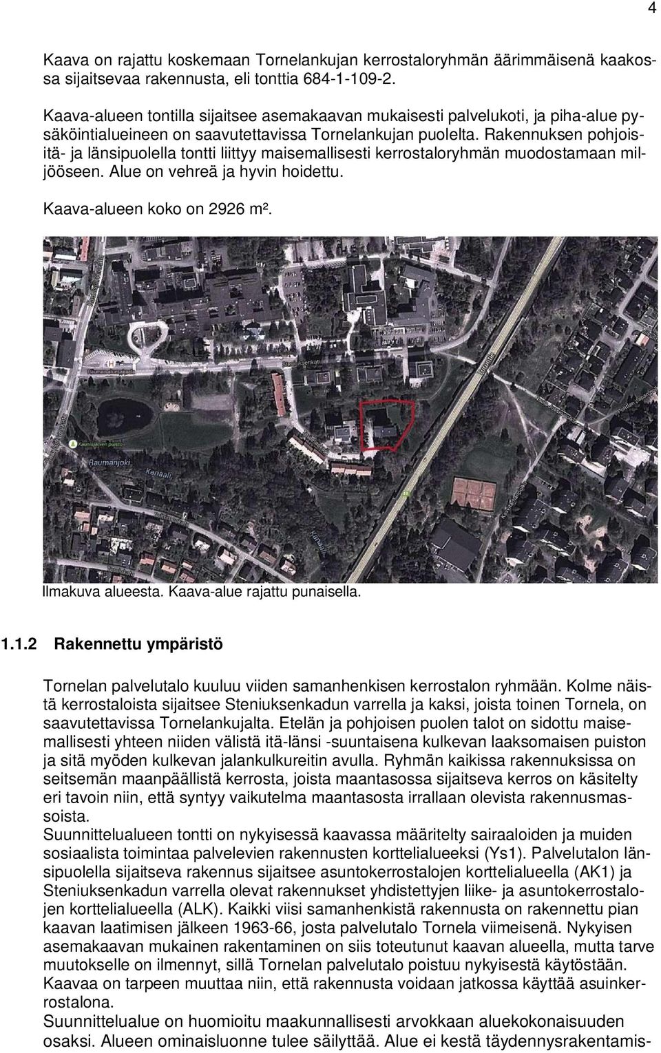 Rakennuksen pohjoisitä- ja länsipuolella tontti liittyy maisemallisesti kerrostaloryhmän muodostamaan miljööseen. Alue on vehreä ja hyvin hoidettu. Kaava-alueen koko on 96 m². Ilmakuva alueesta.
