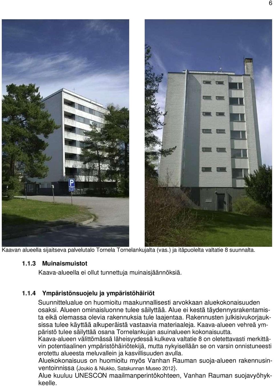 Alue ei kestä täydennysrakentamista eikä olemassa olevia rakennuksia tule laajentaa. Rakennusten julkisivukorjauksissa tulee käyttää alkuperäistä vastaavia materiaaleja.