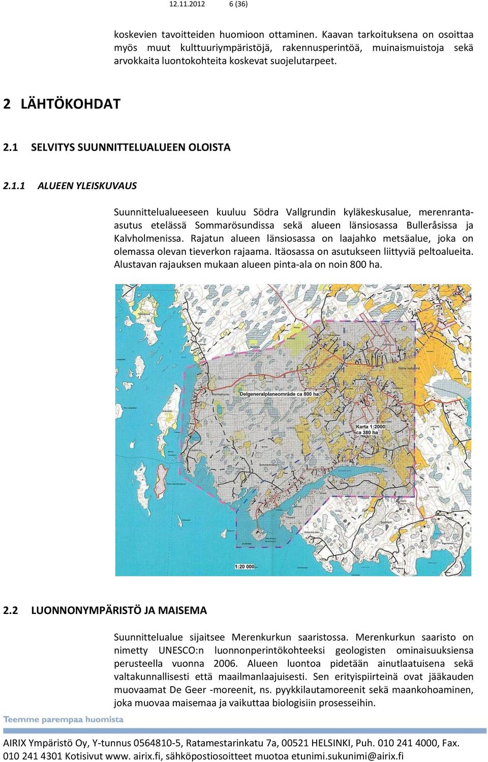 1 SELVITYS SUUNNITTELUALUEEN OLOISTA 2.1.1 ALUEEN YLEISKUVAUS Suunnittelualueeseen kuuluu Södra Vallgrundin kyläkeskusalue, merenrantaasutus etelässä Sommarösundissa sekä alueen länsiosassa Bulleråsissa ja Kalvholmenissa.