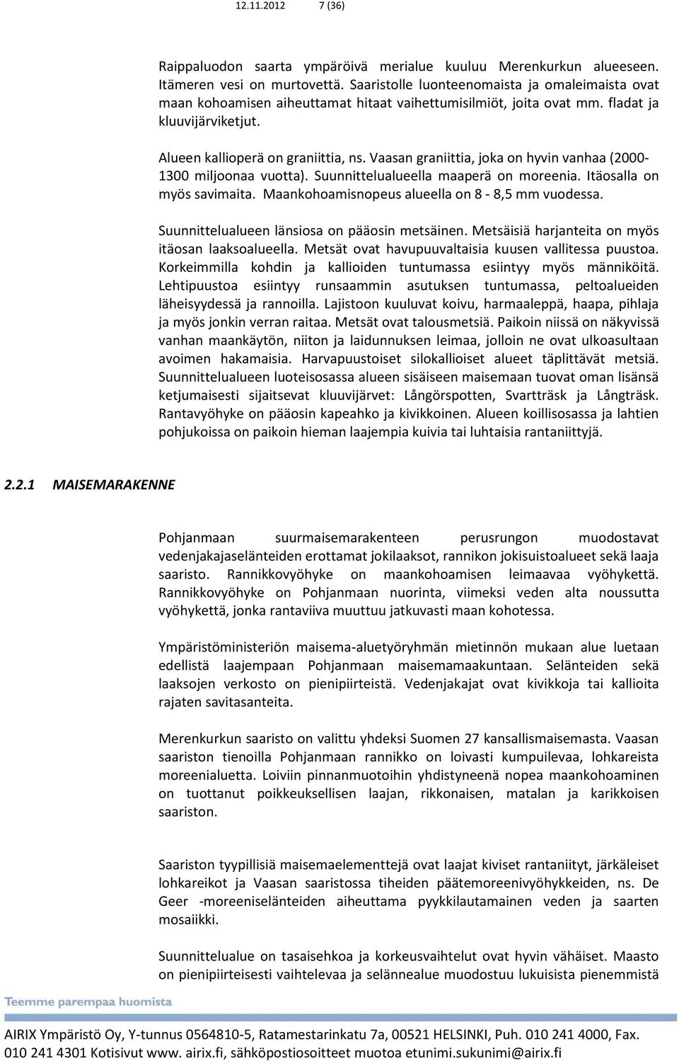 Vaasan graniittia, joka on hyvin vanhaa (2000-1300 miljoonaa vuotta). Suunnittelualueella maaperä on moreenia. Itäosalla on myös savimaita. Maankohoamisnopeus alueella on 8-8,5 mm vuodessa.