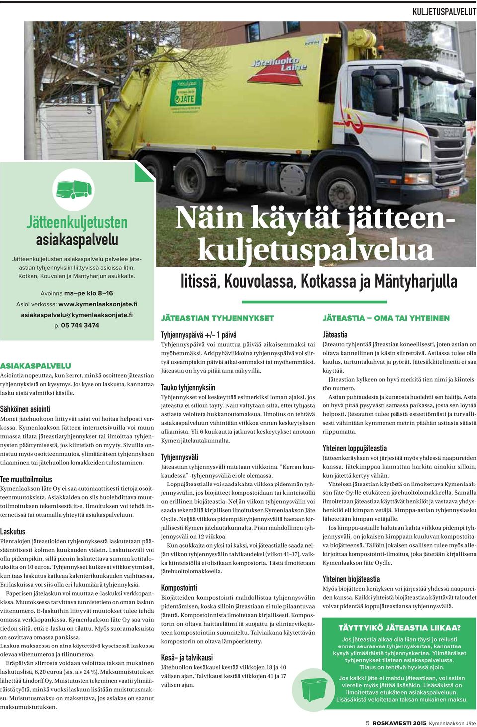 05 744 3474 ASIAKASPALVELU Asiointia nopeuttaa, kun kerrot, minkä osoitteen jäteastian tyhjennyksistä on kysymys. Jos kyse on laskusta, kannattaa lasku etsiä valmiiksi käsille.