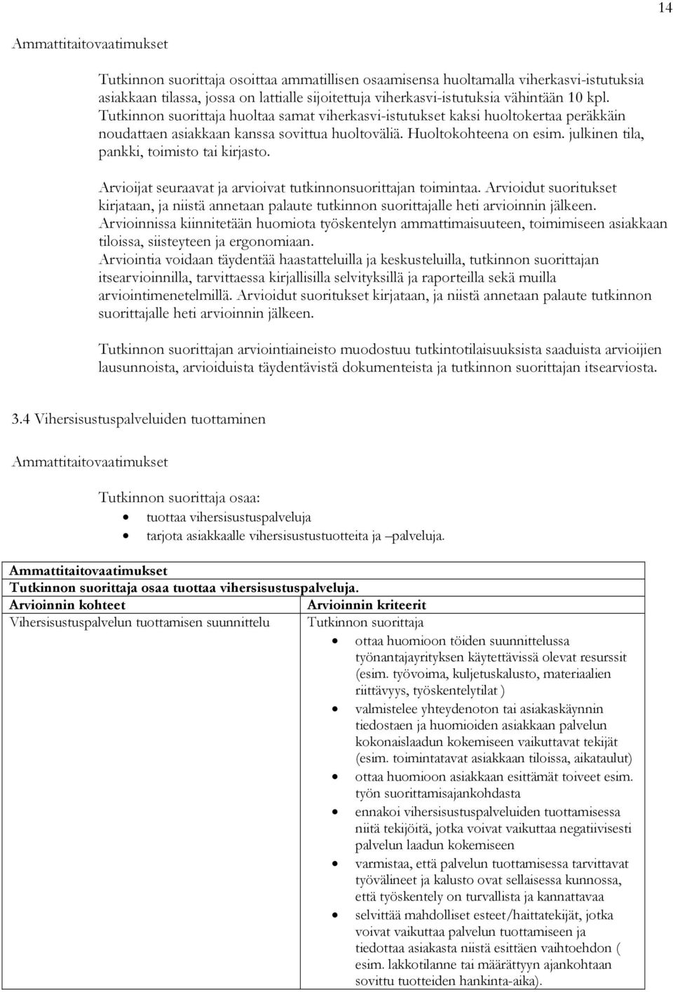 Arvioijat seuraavat ja arvioivat tutkinnonsuorittajan toimintaa. Arvioidut suoritukset kirjataan, ja niistä annetaan palaute tutkinnon suorittajalle heti arvioinnin jälkeen.