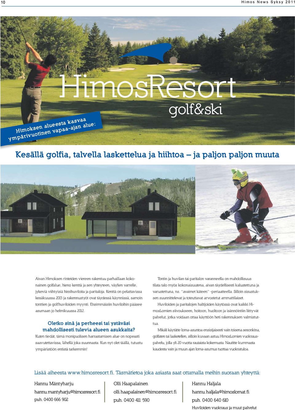 Kenttä on pelattavissa kesäkuussa 2013 ja rakennustyöt ovat täydessä käynnissä, samoin tonttien ja golfhuviloiden myynti. Ensimmäisiin huviloihin pääsee asumaan jo helmikuussa 2012.