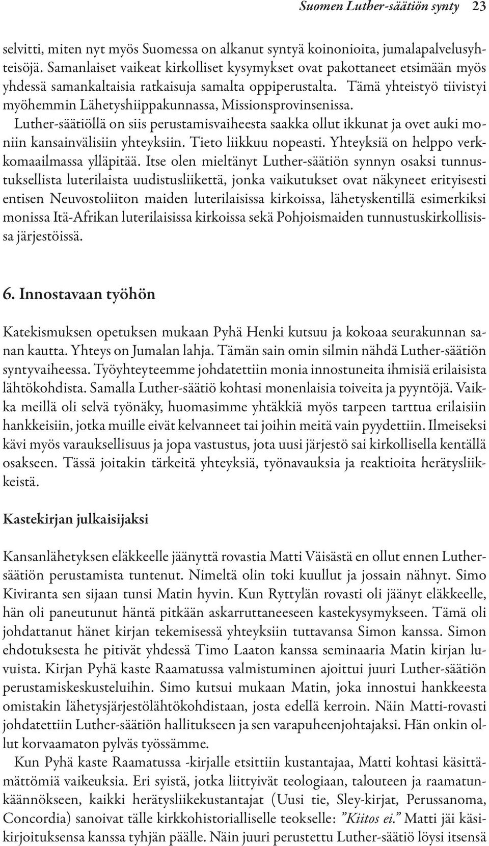 Tämä yhteistyö tiivistyi myöhemmin Lähetyshiippakunnassa, Missionsprovinsenissa. Luther-säätiöllä on siis perustamisvaiheesta saakka ollut ikkunat ja ovet auki moniin kansainvälisiin yhteyksiin.