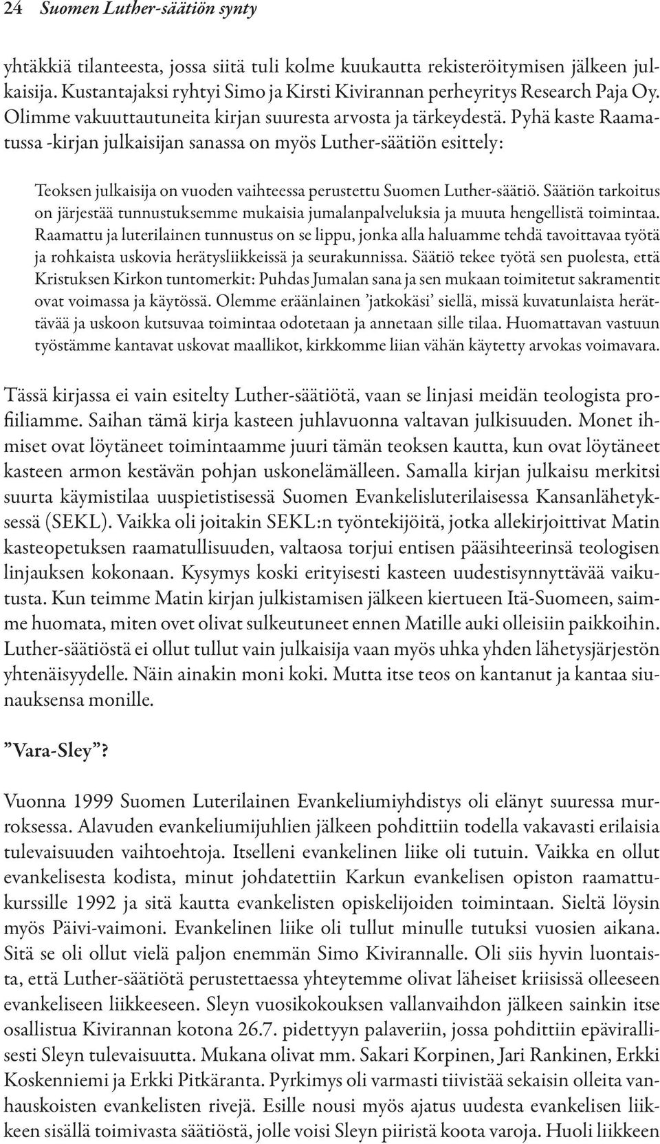 Pyhä kaste Raamatussa -kirjan julkaisijan sanassa on myös Luther-säätiön esittely: Teoksen julkaisija on vuoden vaihteessa perustettu Suomen Luther-säätiö.