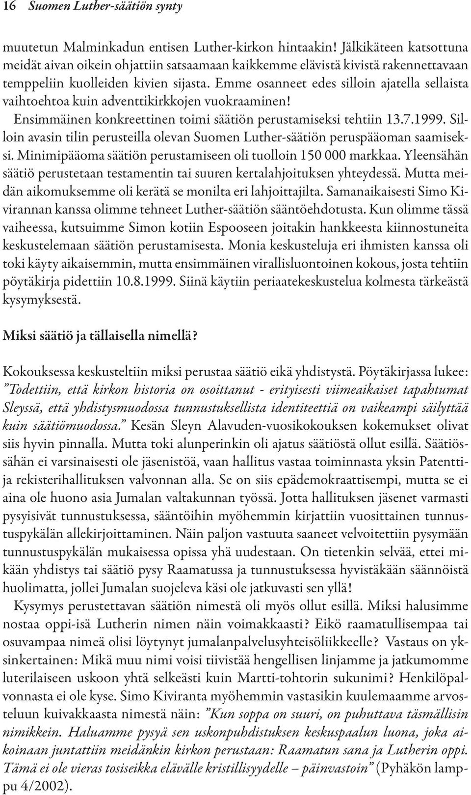 Emme osanneet edes silloin ajatella sellaista vaihtoehtoa kuin adventtikirkkojen vuokraaminen! Ensimmäinen konkreettinen toimi säätiön perustamiseksi tehtiin 13.7.1999.