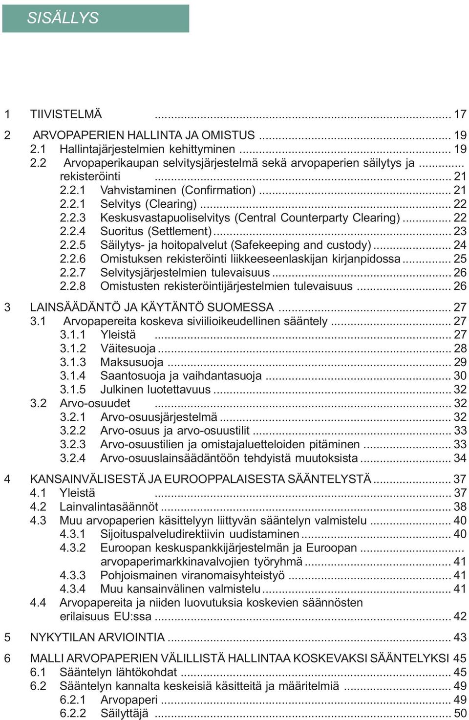 2.5 Säilytys- ja hoitopalvelut (Safekeeping and custody)... 24 2.2.6 Omistuksen rekisteröinti liikkeeseenlaskijan kirjanpidossa... 25 2.2.7 Selvitysjärjestelmien tulevaisuus... 26 2.2.8 Omistusten rekisteröintijärjestelmien tulevaisuus.