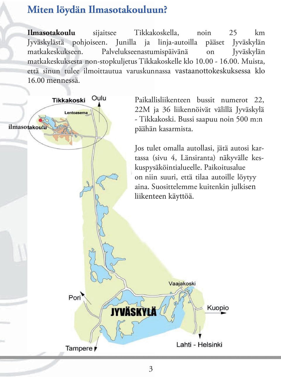 00 mennessä. ilmaso Paikallisliikenteen bussit numerot 22, 22M ja 36 liikennöivät välillä Jyväskylä - Tikkakoski. Bussi saapuu noin 500 m:n päähän kasarmista.