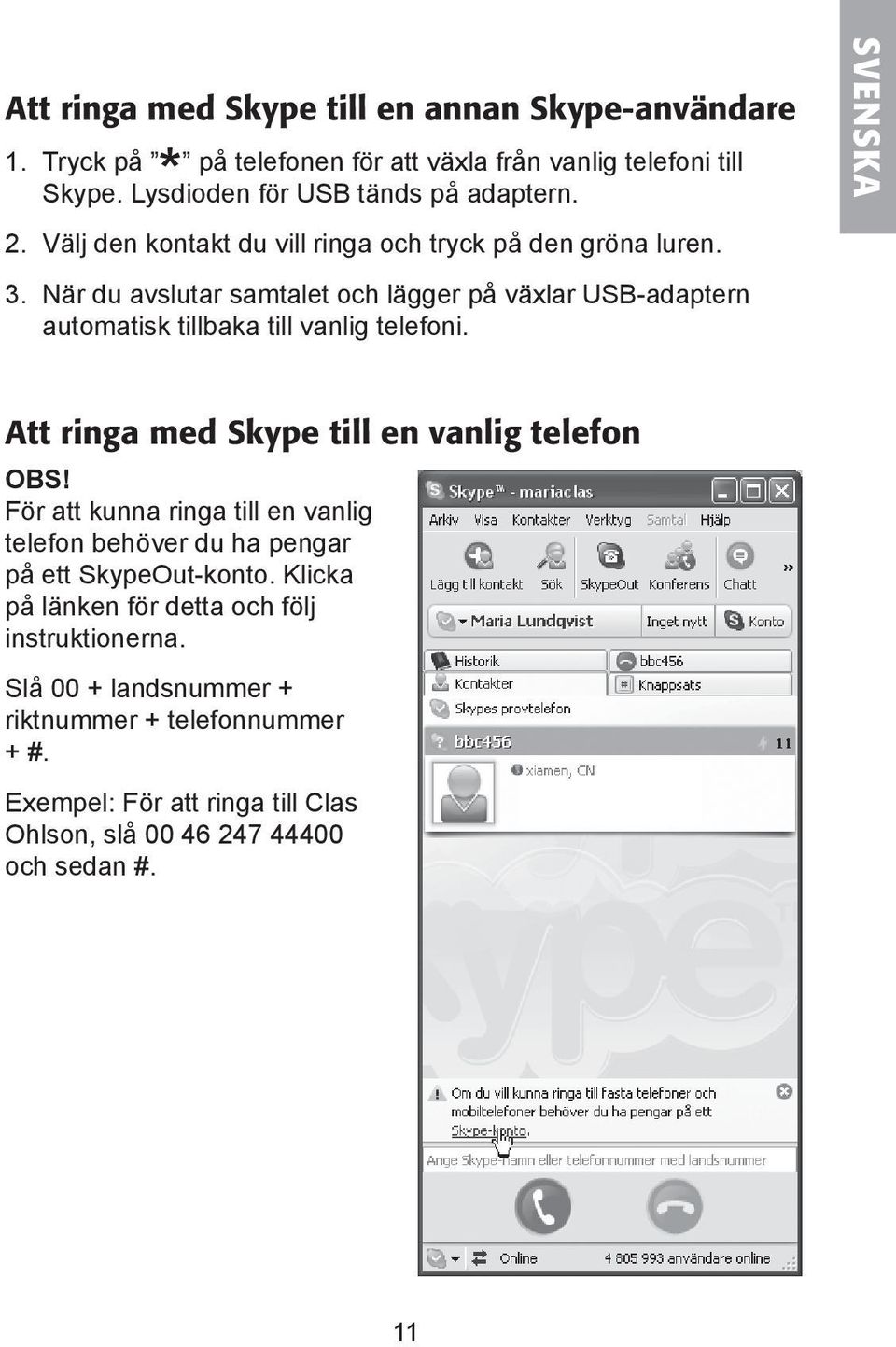 SVENSKA Att ringa med Skype till en vanlig telefon OBS! För att kunna ringa till en vanlig telefon behöver du ha pengar på ett SkypeOut-konto.
