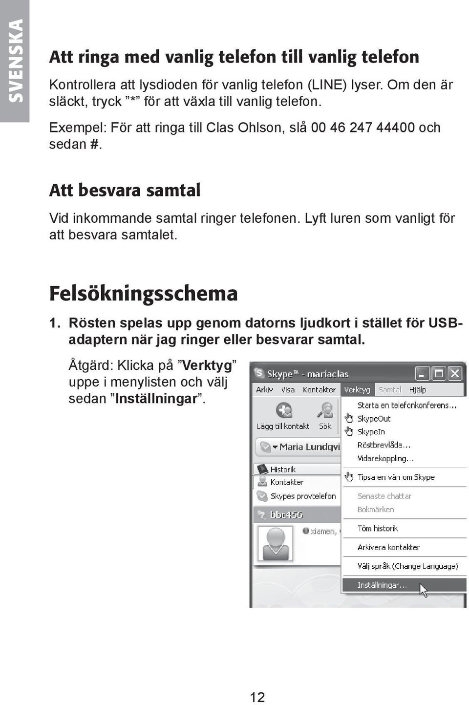 Att besvara samtal Vid inkommande samtal ringer telefonen. Lyft luren som vanligt för att besvara samtalet. Felsökningsschema 1.