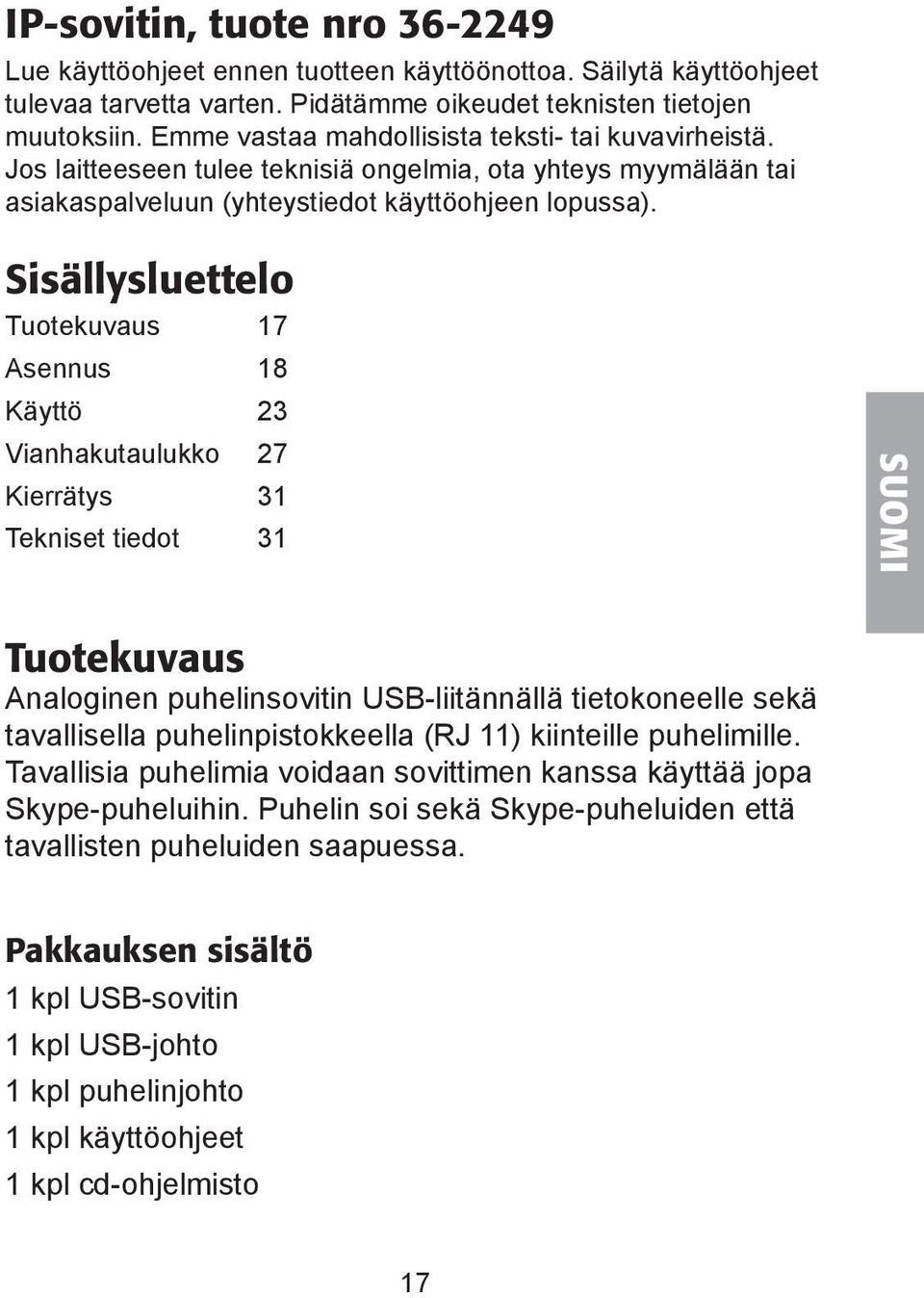 Sisällysluettelo Tuotekuvaus 17 Asennus 18 Käyttö 3 Vianhakutaulukko 27 Kierrätys 31 Tekniset tiedot 31 SUOMI Tuotekuvaus Analoginen puhelinsovitin USB-liitännällä tietokoneelle sekä tavallisella