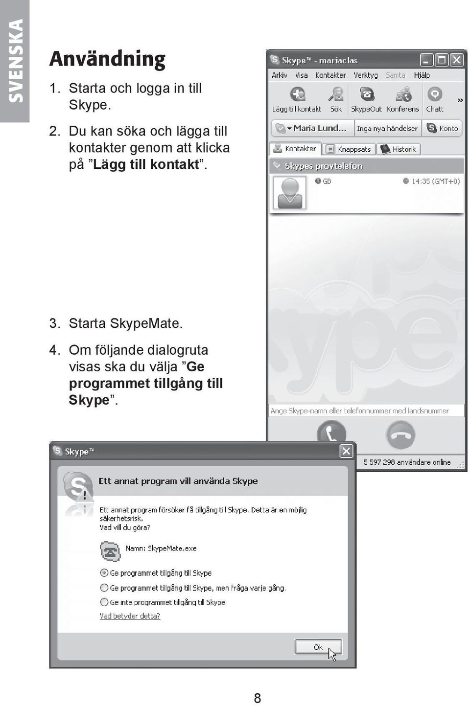 Lägg till kontakt. 3. Starta SkypeMate. 4.