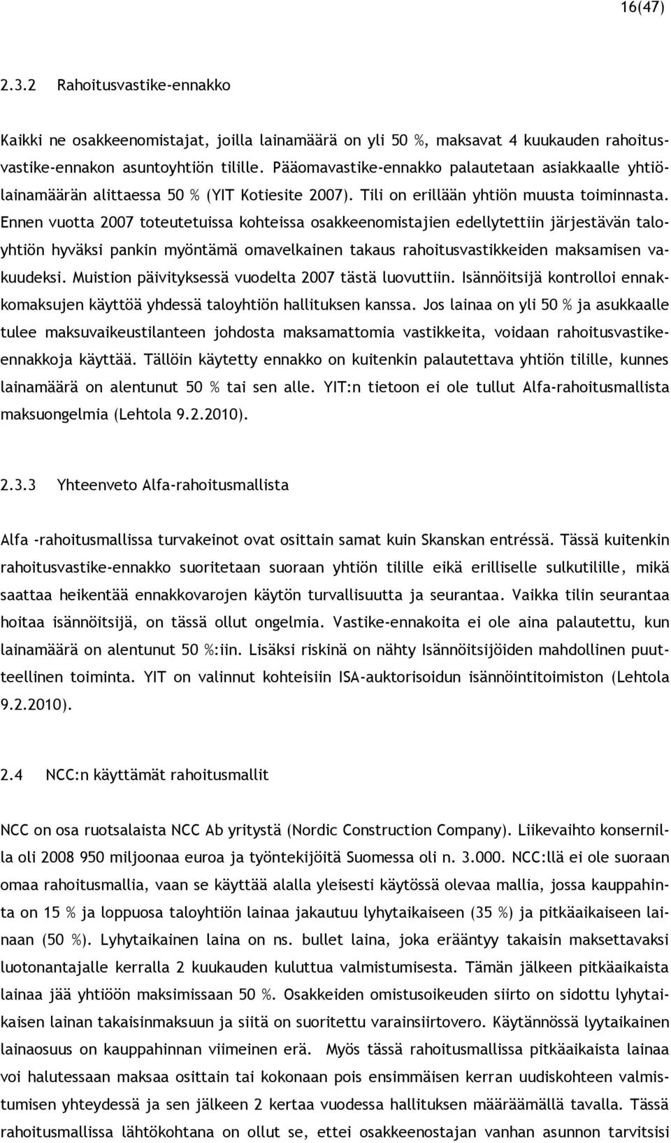 Ennen vuotta 2007 toteutetuissa kohteissa osakkeenomistajien edellytettiin järjestävän taloyhtiön hyväksi pankin myöntämä omavelkainen takaus rahoitusvastikkeiden maksamisen vakuudeksi.