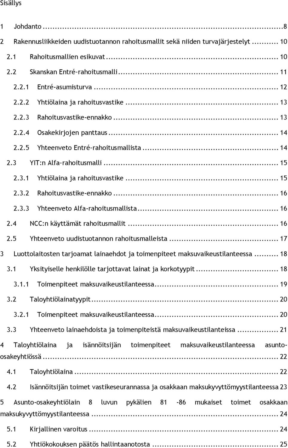 3.1 Yhtiölaina ja rahoitusvastike... 15 2.3.2 Rahoitusvastike-ennakko... 16 2.3.3 Yhteenveto Alfa-rahoitusmallista... 16 2.4 NCC:n käyttämät rahoitusmallit... 16 2.5 Yhteenveto uudistuotannon rahoitusmalleista.