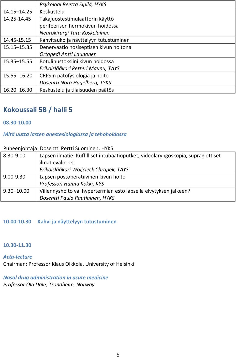 55-16.20 CRPS:n patofysiologia ja hoito Dosentti Nora Hagelberg, TYKS 16.20 16.30 Keskustelu ja tilaisuuden päätös Kokoussali 5B / halli 5 08.30-10.