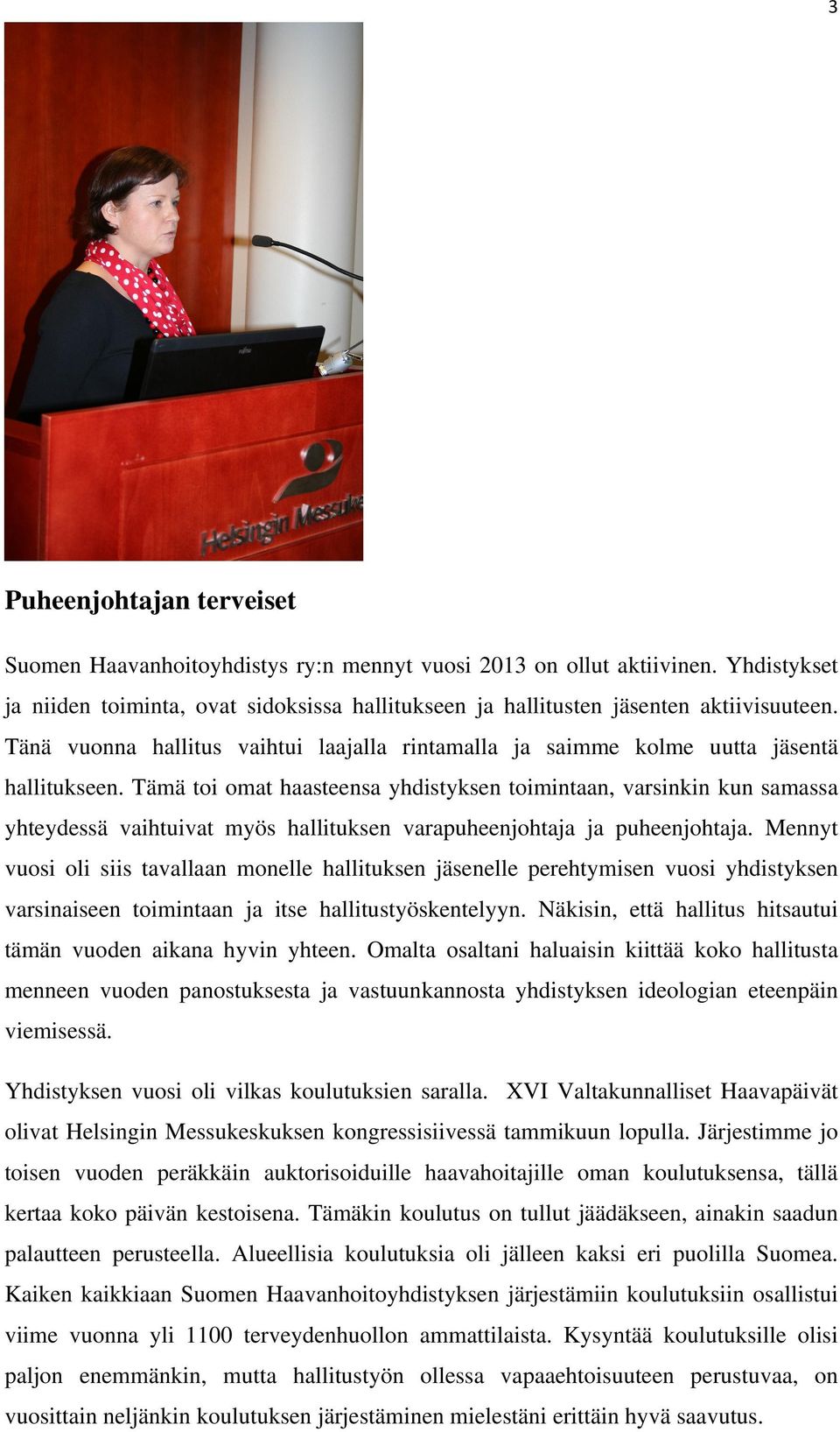 Tämä toi omat haasteensa yhdistyksen toimintaan, varsinkin kun samassa yhteydessä vaihtuivat myös hallituksen varapuheenjohtaja ja puheenjohtaja.