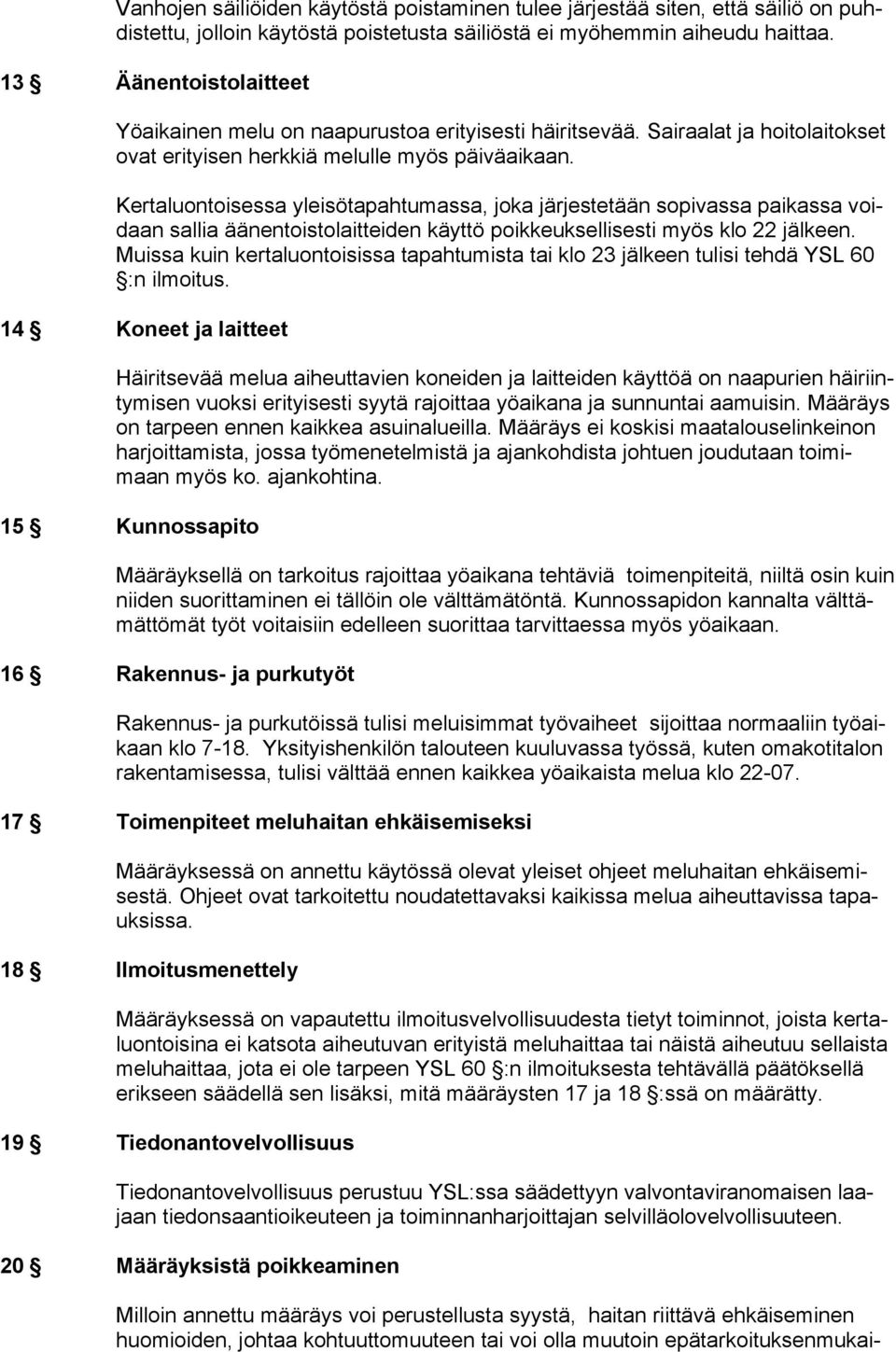 Kertaluontoisessa yleisötapahtumassa, joka järjestetään sopivassa paikassa voidaan sallia äänentoistolaitteiden käyttö poikkeuksellisesti myös klo 22 jälkeen.