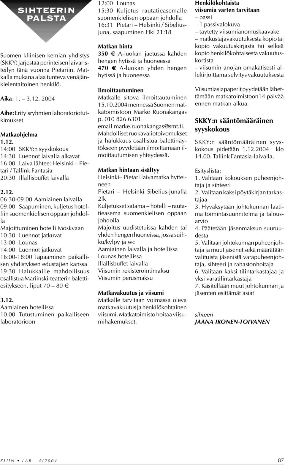 14:00 SKKY:n syyskokous 14:30 Luennot laivalla alkavat 16:00 Laiva lähtee: Helsinki Pietari / Tallink Fantasia 20:30 Illallisbuffet laivalla 2.12.