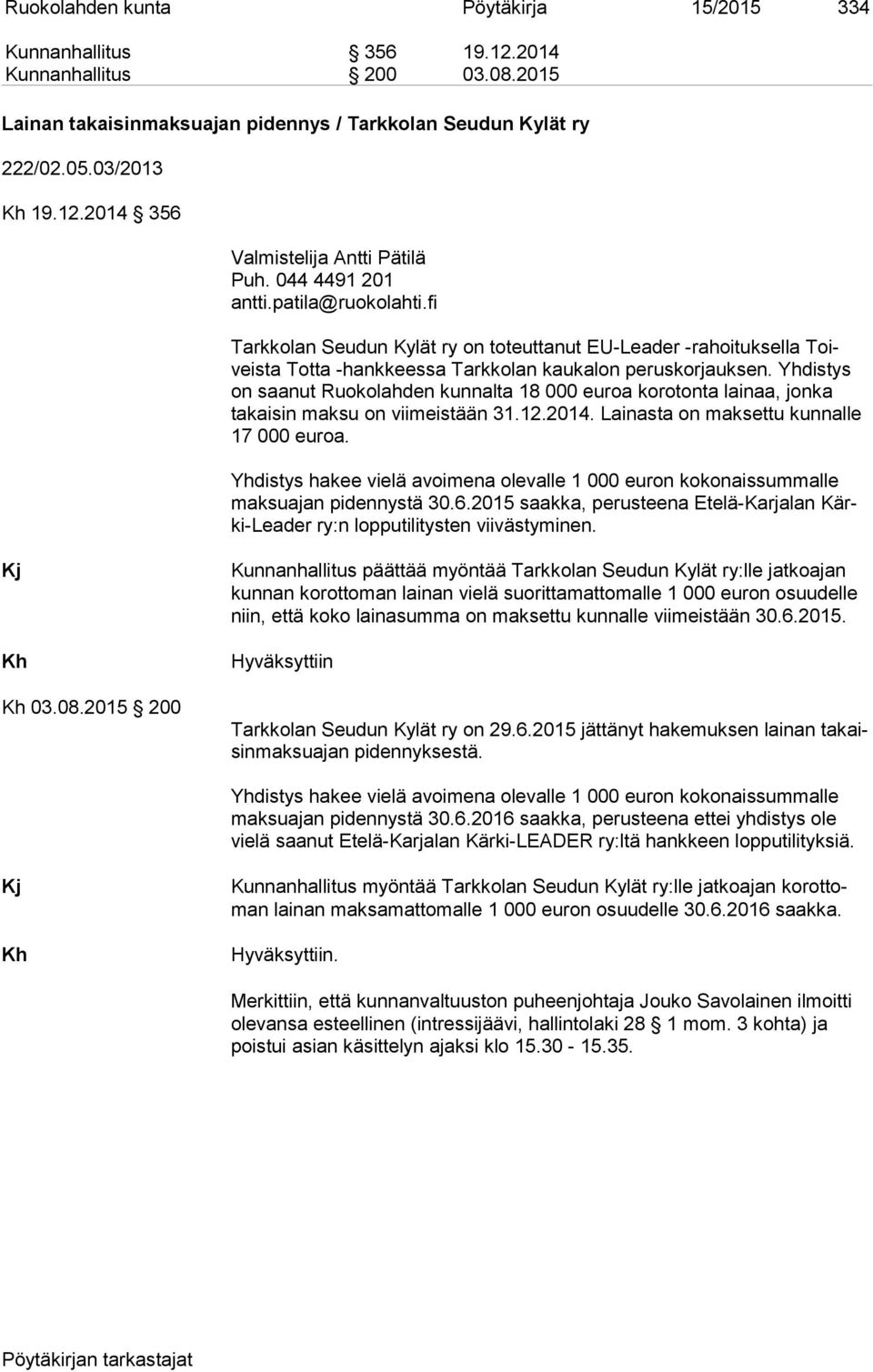 Yhdistys on saanut Ruokolahden kunnalta 18 000 euroa korotonta lainaa, jonka takaisin mak su on viimeistään 31.12.2014. Lainasta on maksettu kunnalle 17 000 euroa.