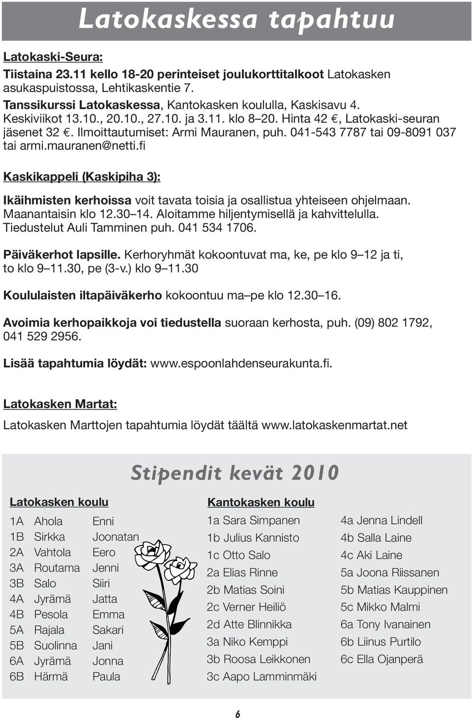 041-543 7787 tai 09-8091 037 tai armi.mauranen@netti.fi Kaskikappeli (Kaskipiha 3): Ikäihmisten kerhoissa voit tavata toisia ja osallistua yhteiseen ohjelmaan. Maanantaisin klo 12.30 14.