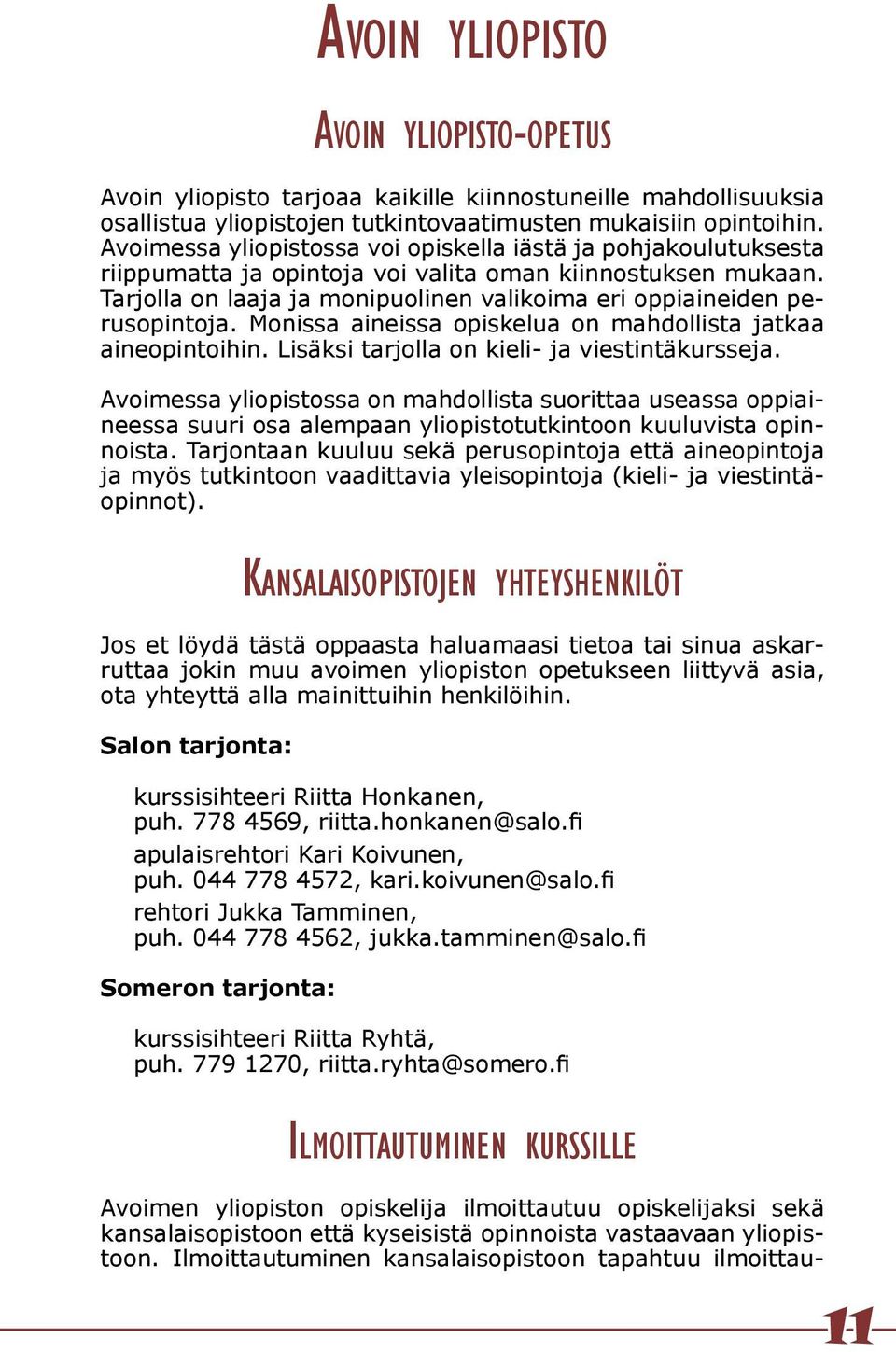 Tarjolla on laaja ja monipuolinen valikoima eri oppiaineiden perusopintoja. Monissa aineissa opiskelua on mahdollista jatkaa aineopintoihin. Lisäksi tarjolla on kieli- ja viestintäkursseja.