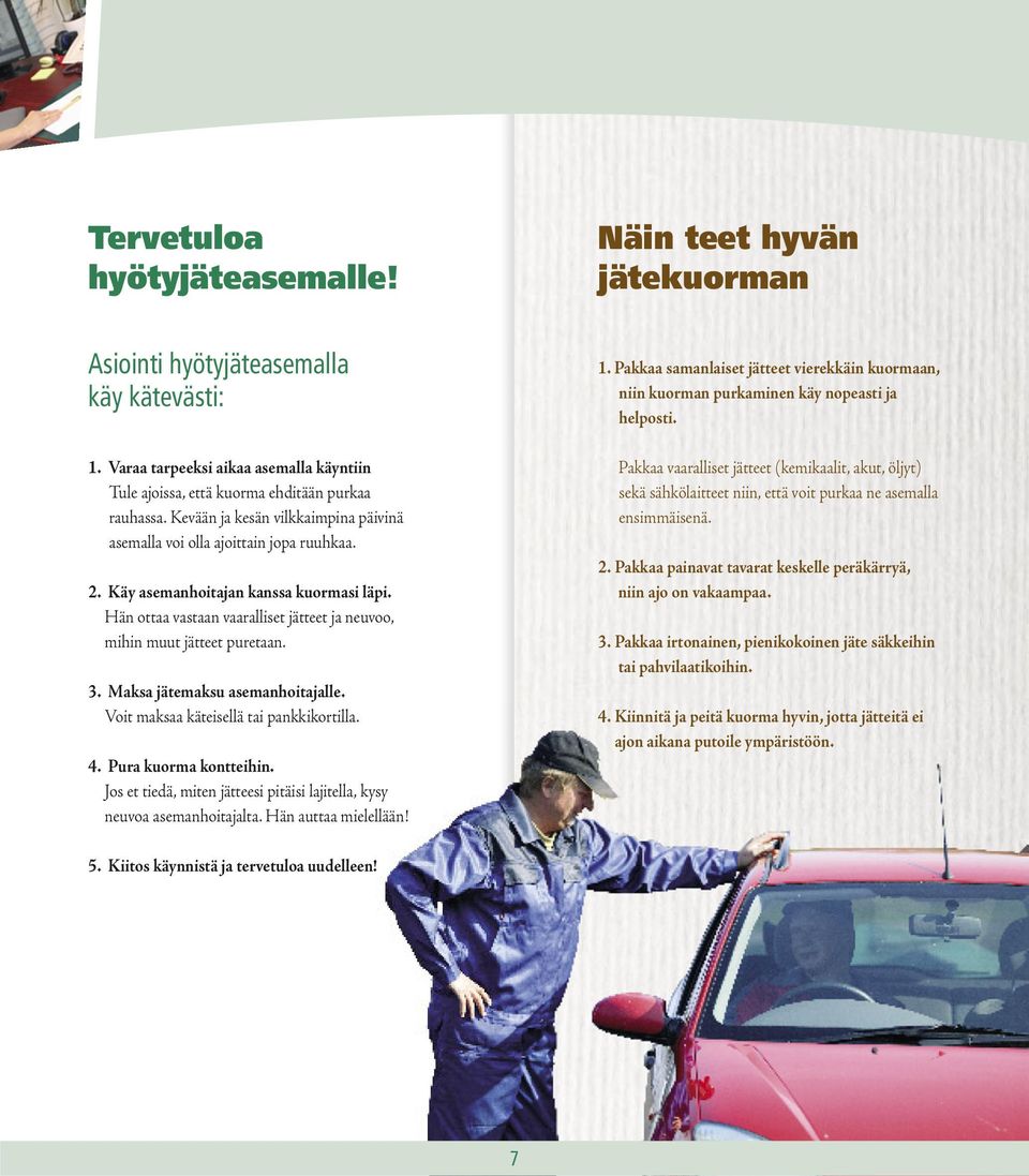 3. Maksa jätemaksu asemanhoitajalle. Voit maksaa käteisellä tai pankkikortilla. 4. Pura kuorma kontteihin. Jos et tiedä, miten jätteesi pitäisi lajitella, kysy neuvoa asemanhoitajalta.