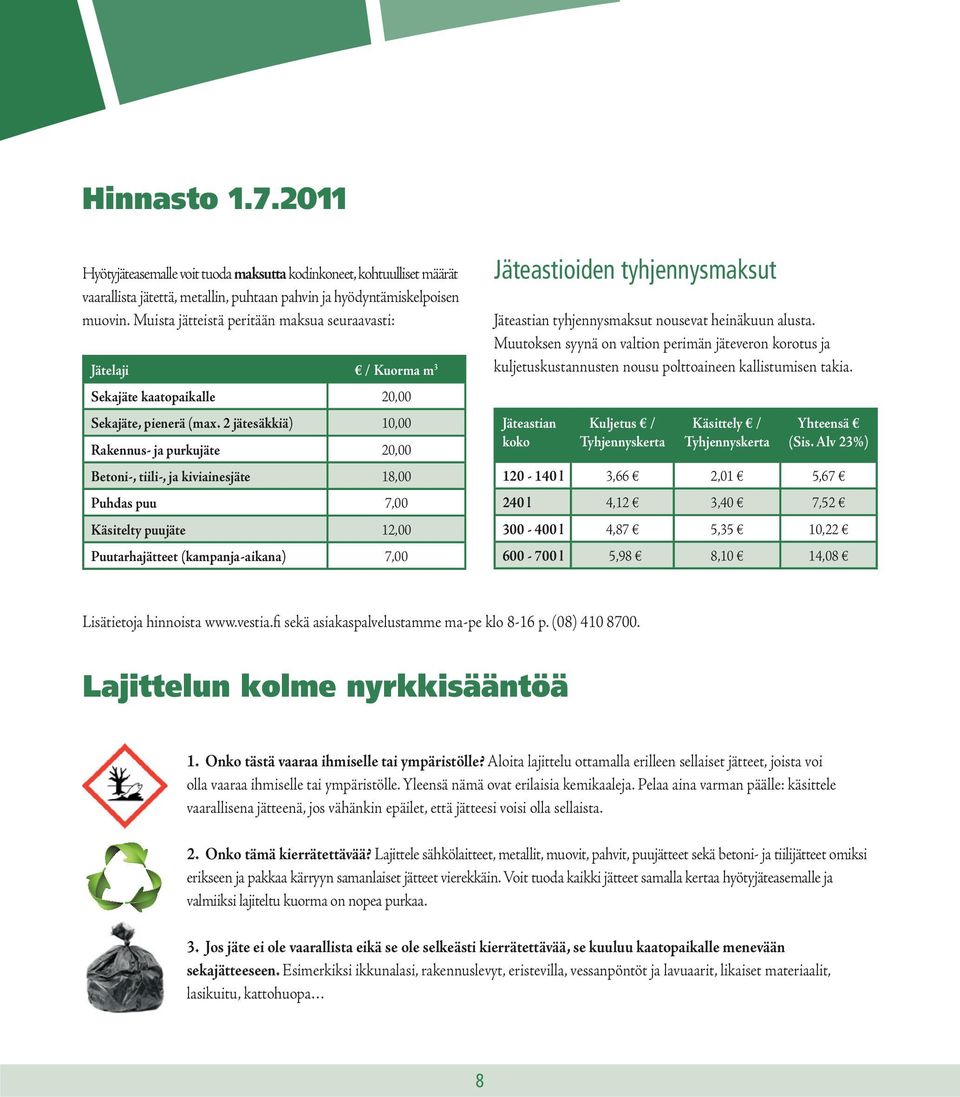 2 jätesäkkiä) 10,00 Rakennus- ja purkujäte 20,00 Betoni-, tiili-, ja kiviainesjäte 18,00 Puhdas puu 7,00 Käsitelty puujäte 12,00 Puutarhajätteet (kampanja-aikana) 7,00 Jäteastioiden tyhjennysmaksut