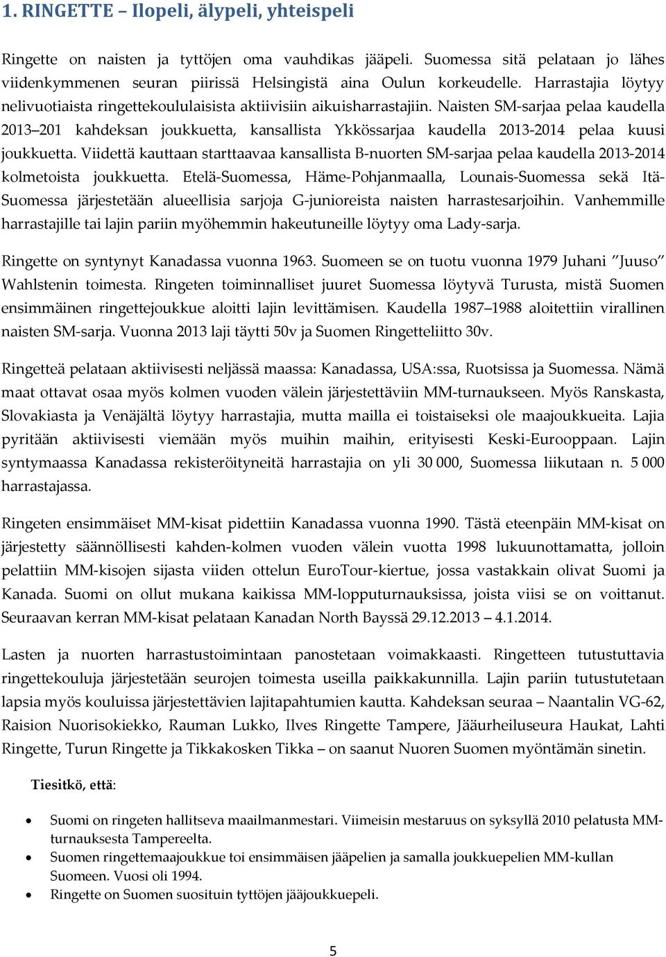 Naisten SM-sarjaa pelaa kaudella 2013 201 kahdeksan joukkuetta, kansallista Ykkössarjaa kaudella 2013-2014 pelaa kuusi joukkuetta.