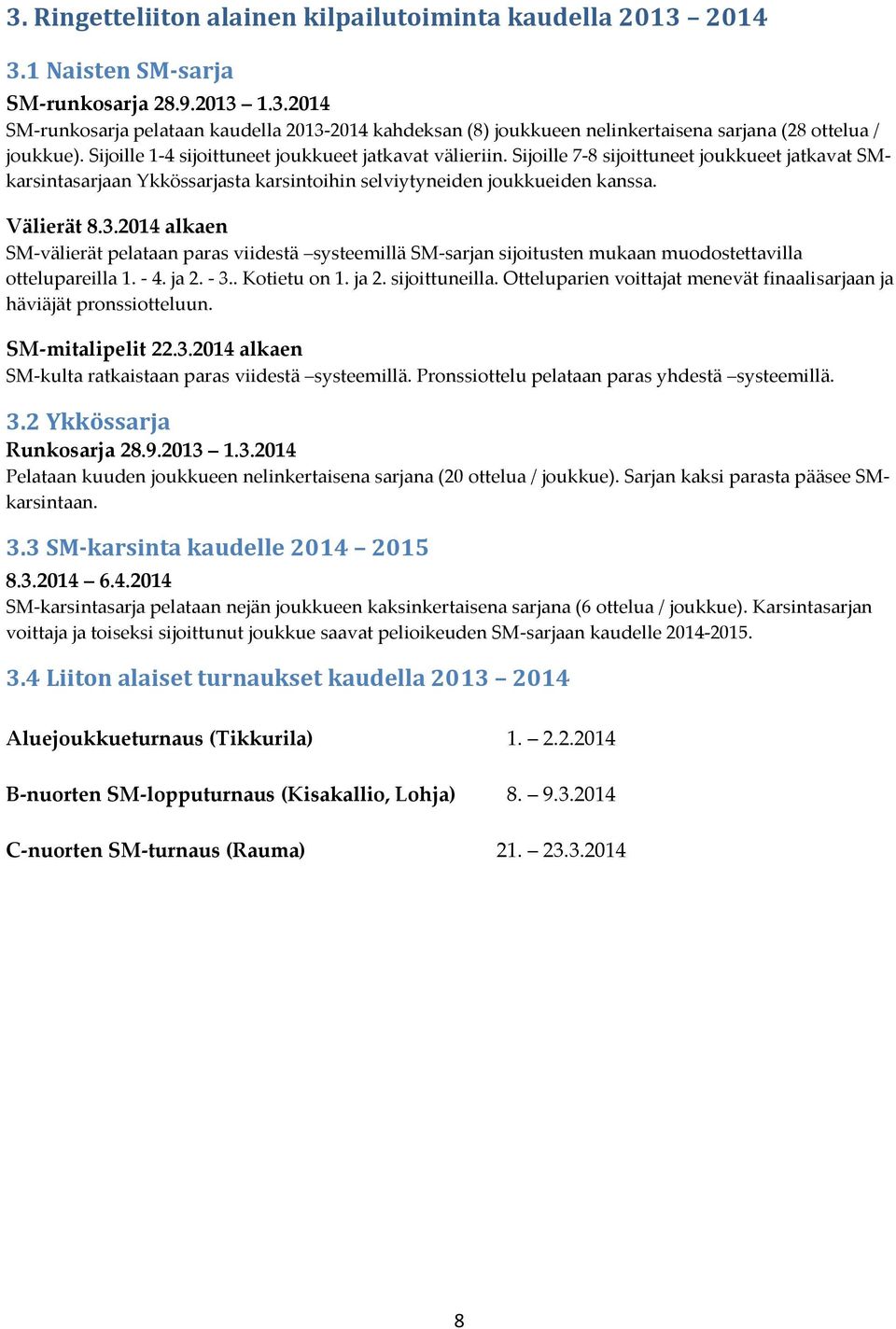 2014 alkaen SM-välierät pelataan paras viidestä systeemillä SM-sarjan sijoitusten mukaan muodostettavilla ottelupareilla 1. - 4. ja 2. - 3.. Kotietu on 1. ja 2. sijoittuneilla.