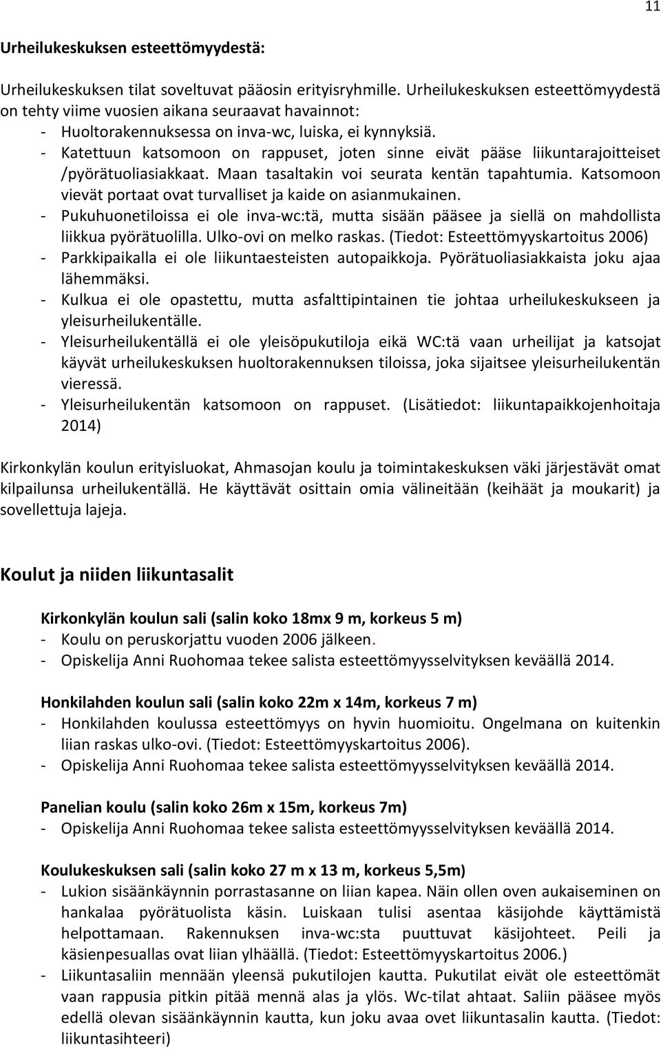 - Katettuun katsomoon on rappuset, joten sinne eivät pääse liikuntarajoitteiset /pyörätuoliasiakkaat. Maan tasaltakin voi seurata kentän tapahtumia.