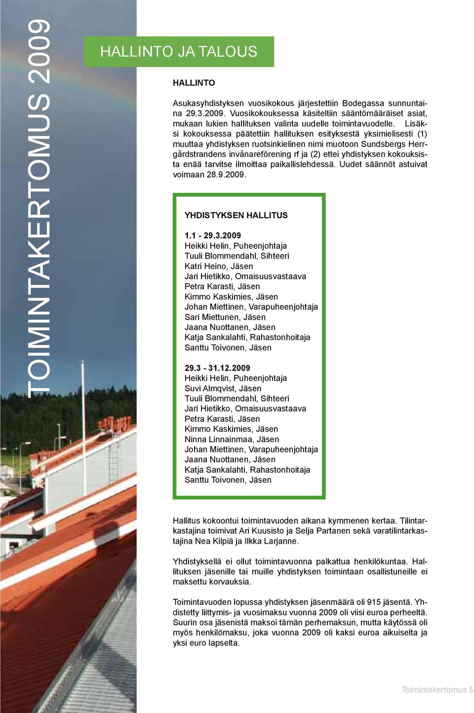 kokouksista enää tarvitse ilmoittaa paikallislehdessä. Uudet säännöt astuivat voimaan 28.9.2009. YHDISTYKSEN HALLITUS 1.1-29.3.