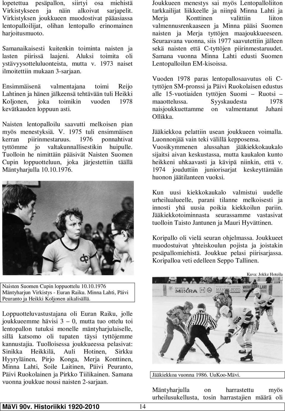 Ensimmäisenä valmentajana toimi Reijo Lahtinen ja hänen jälkeensä tehtävään tuli Heikki Koljonen, joka toimikin vuoden 1978 kevätkauden loppuun asti.