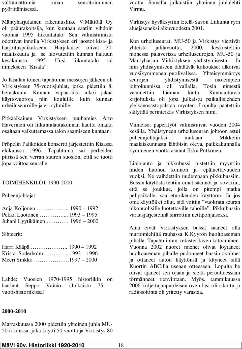 Uusi liikuntatalo sai nimekseen Kisala. Jo Kisalan toinen tapahtuma messujen jälkeen oli Virkistyksen 75-vuotisjuhlat, jotka pidettiin 8. heinäkuuta.