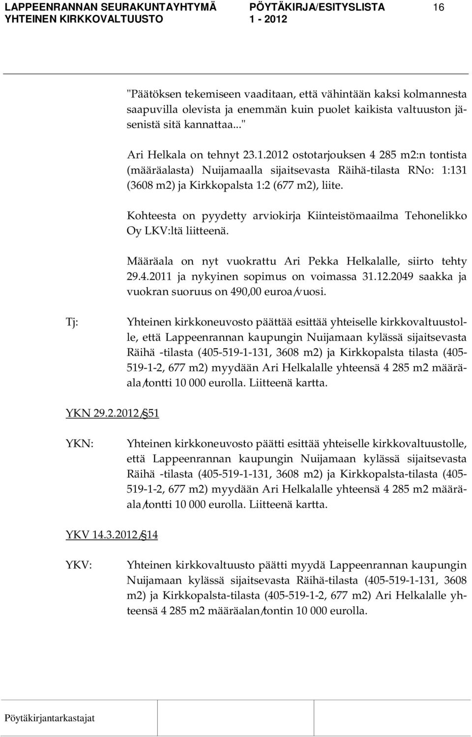 Kohteesta on pyydetty arviokirja Kiinteistömaailma Tehonelikko Oy LKV:ltä liitteenä. Määräala on nyt vuokrattu Ari Pekka Helkalalle, siirto tehty 29.4.2011 ja nykyinen sopimus on voimassa 31.12.