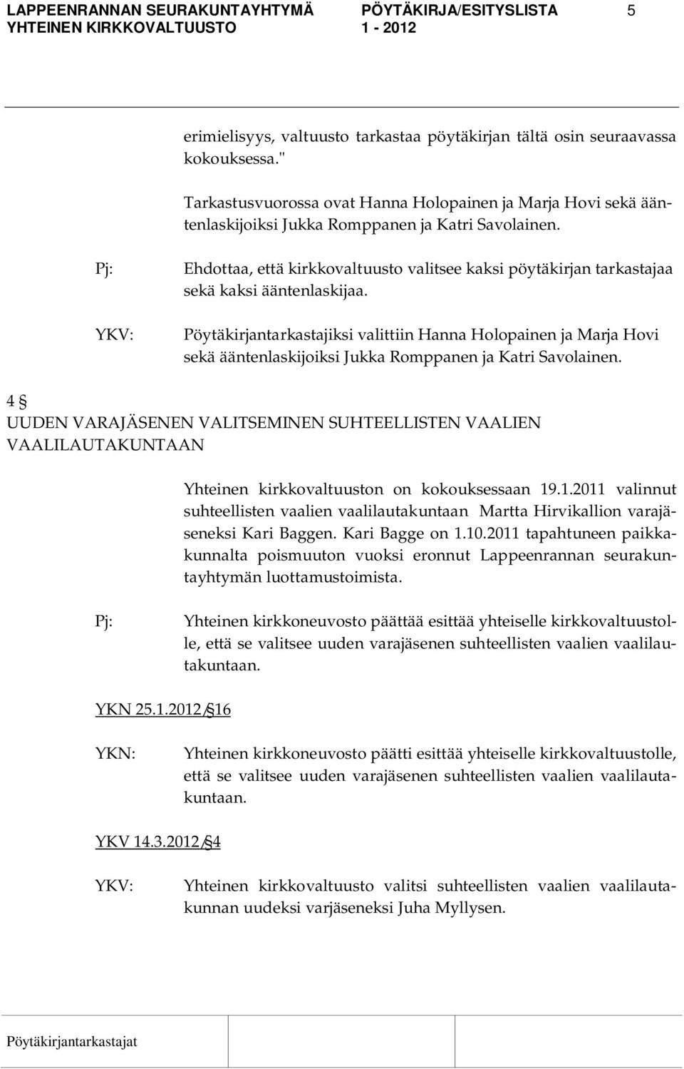 Pj: Ehdottaa, että kirkkovaltuusto valitsee kaksi pöytäkirjan tarkastajaa sekä kaksi ääntenlaskijaa.