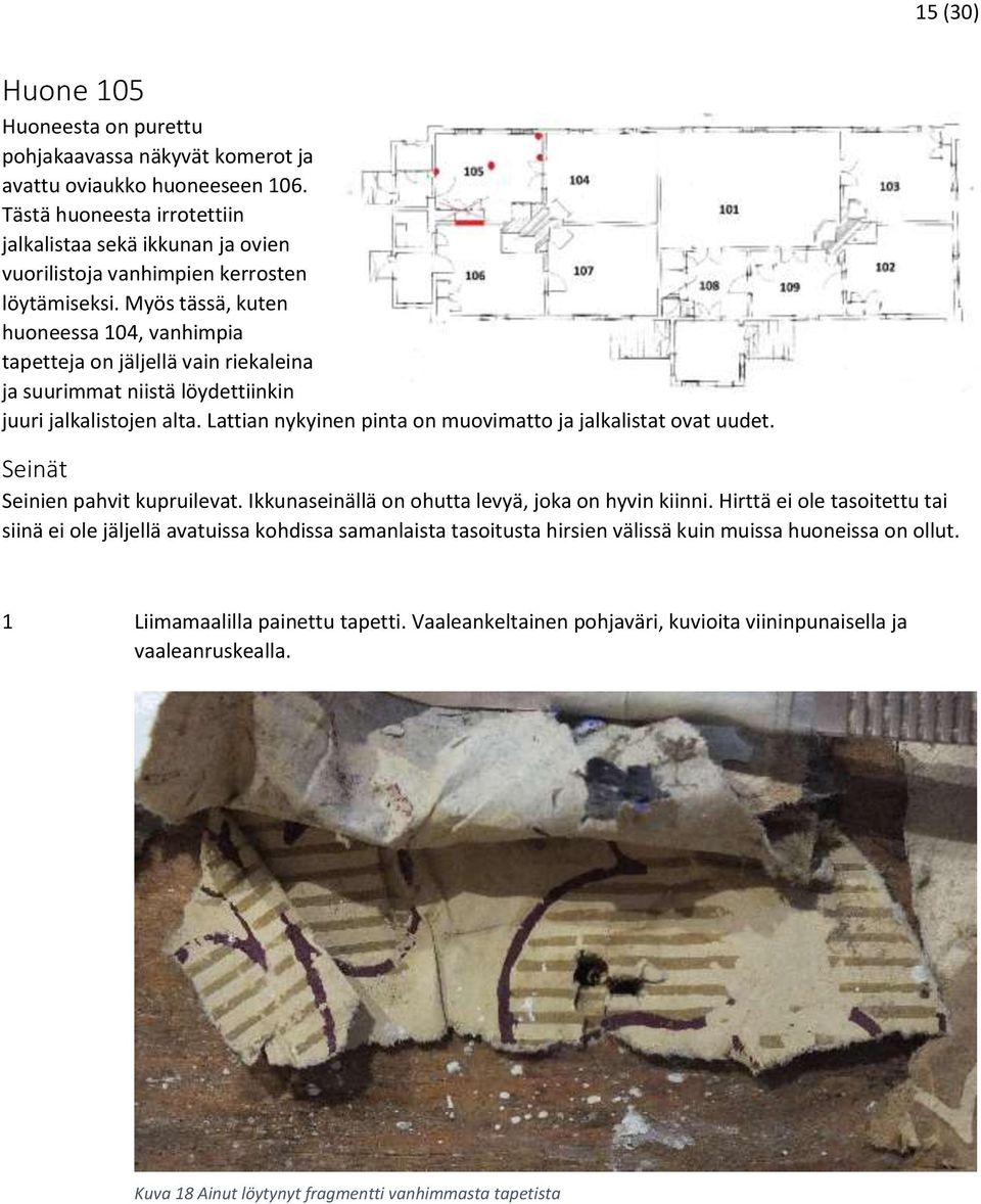 Myös tässä, kuten huoneessa 104, vanhimpia tapetteja on jäljellä vain riekaleina ja suurimmat niistä löydettiinkin juuri jalkalistojen alta.