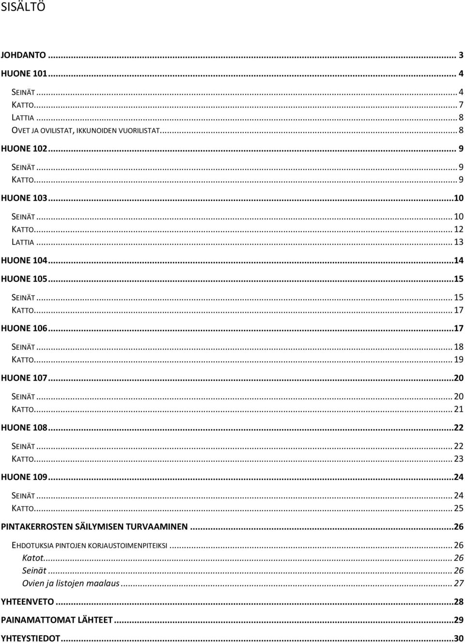 .. 19 HUONE 107...20 SEINÄT... 20 KATTO... 21 HUONE 108...22 SEINÄT... 22 KATTO... 23 HUONE 109...24 SEINÄT... 24 KATTO.