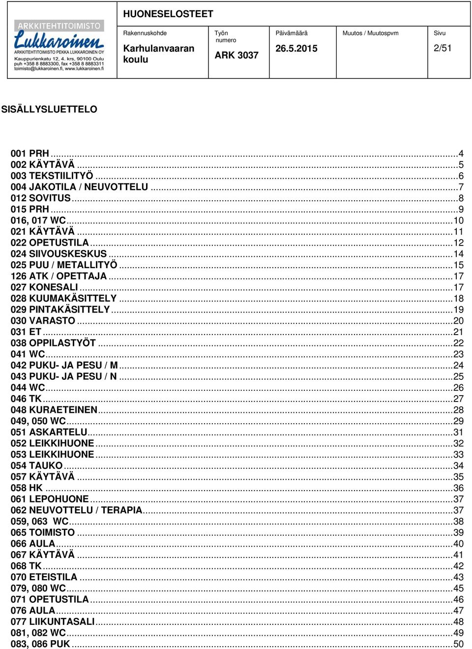 .. 22 041 WC... 23 042 PUKU- JA PESU / M... 24 043 PUKU- JA PESU / N... 25 044 WC... 26 046 TK... 27 048 KURAETEINEN... 28 049, 050 WC... 29 051 ASKARTELU... 31 052 LEIKKIHUONE... 32 053 LEIKKIHUONE.