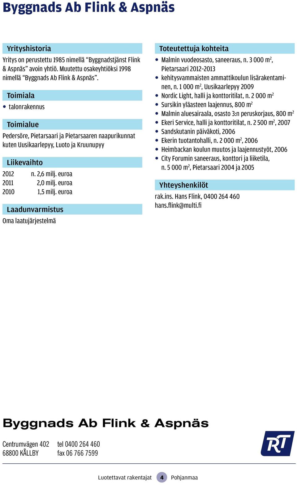 euroa Oma laatujärjestelmä Malmin vuodeosasto, saneeraus, n. 3 000 m 2, Pietarsaari 2012 2013 kehitysvammaisten ammattikoulun lisärakentaminen, n.