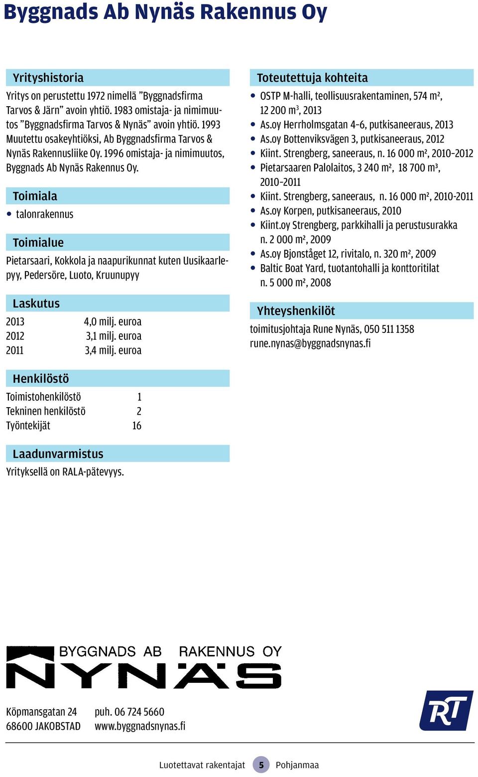 talonrakennus Pietarsaari, Kokkola ja naapurikunnat kuten Uusikaarlepyy, Pedersöre, Luoto, Kruunupyy Laskutus 2013 4,0 milj. euroa 2012 3,1 milj. euroa 2011 3,4 milj.