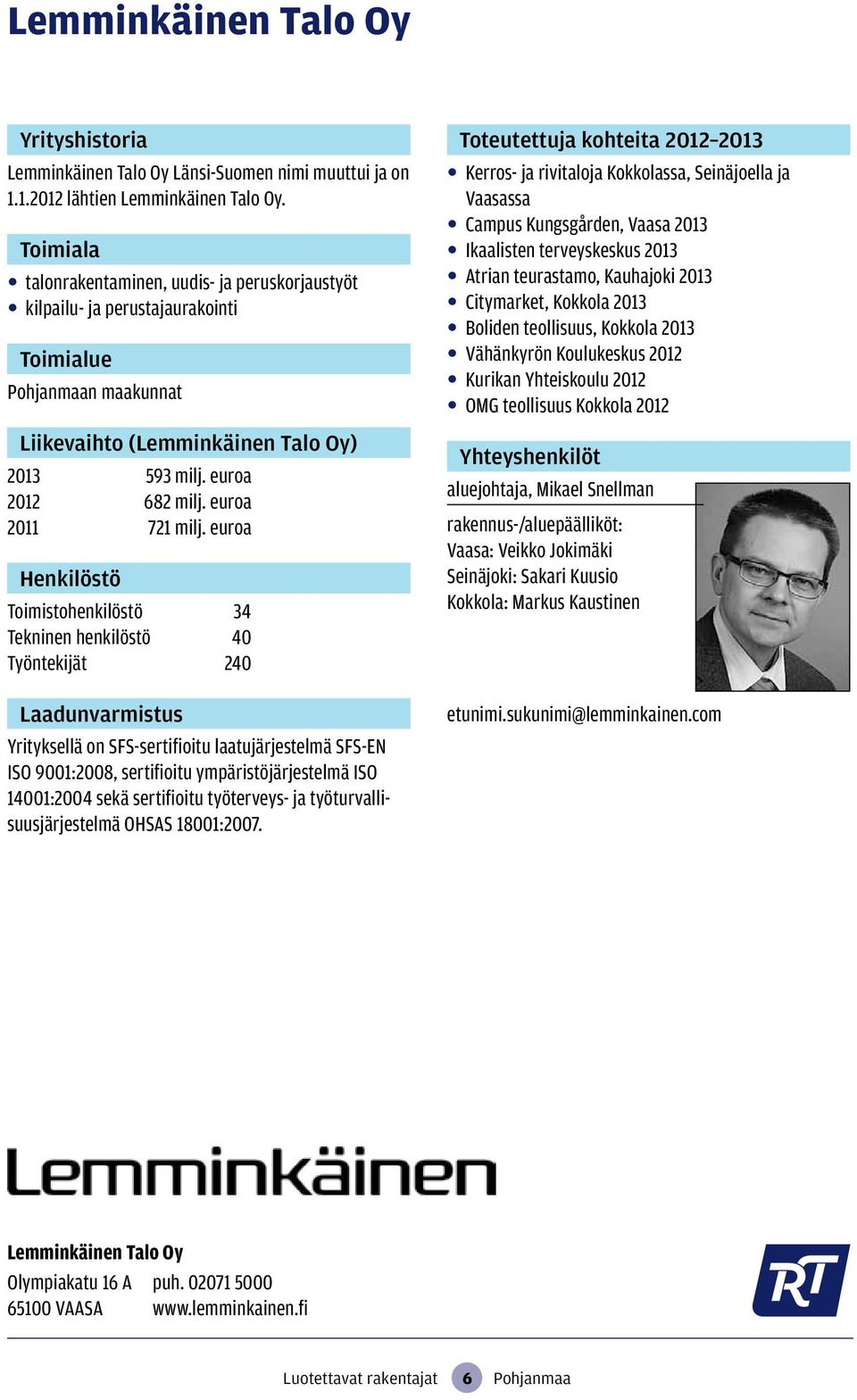 euroa Henkilöstö Toimistohenkilöstö 34 Tekninen henkilöstö 40 Työntekijät 240 Yrityksellä on SFS-sertifioitu laatujärjestelmä SFS-EN ISO 9001:2008, sertifioitu ympäristöjärjestelmä ISO 14001:2004