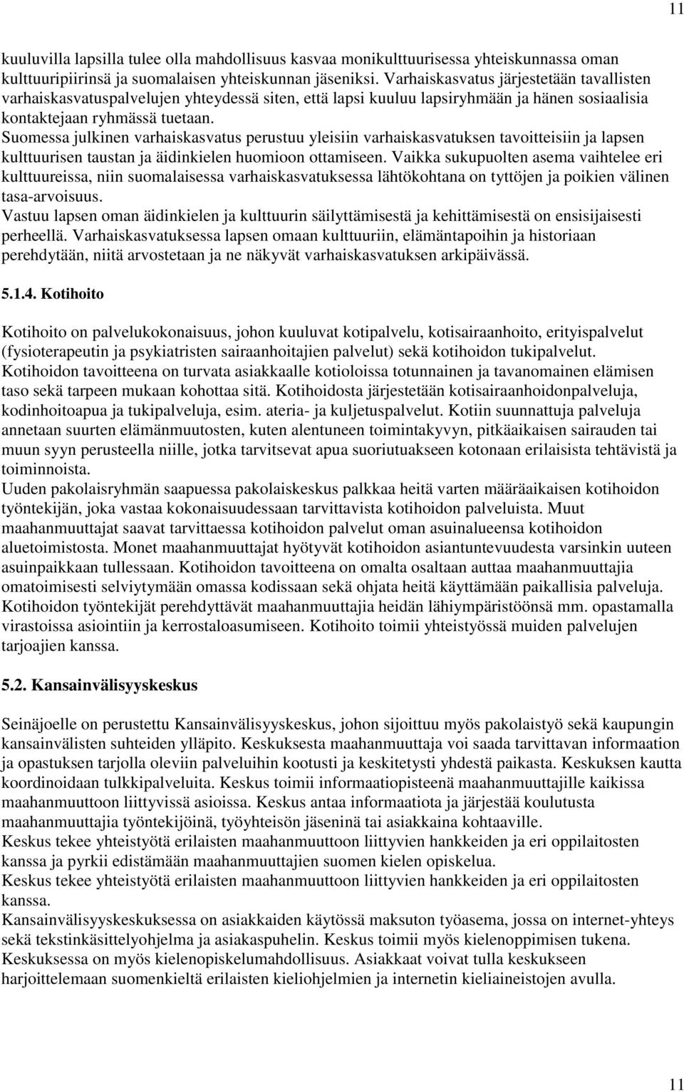 Suomessa julkinen varhaiskasvatus perustuu yleisiin varhaiskasvatuksen tavoitteisiin ja lapsen kulttuurisen taustan ja äidinkielen huomioon ottamiseen.