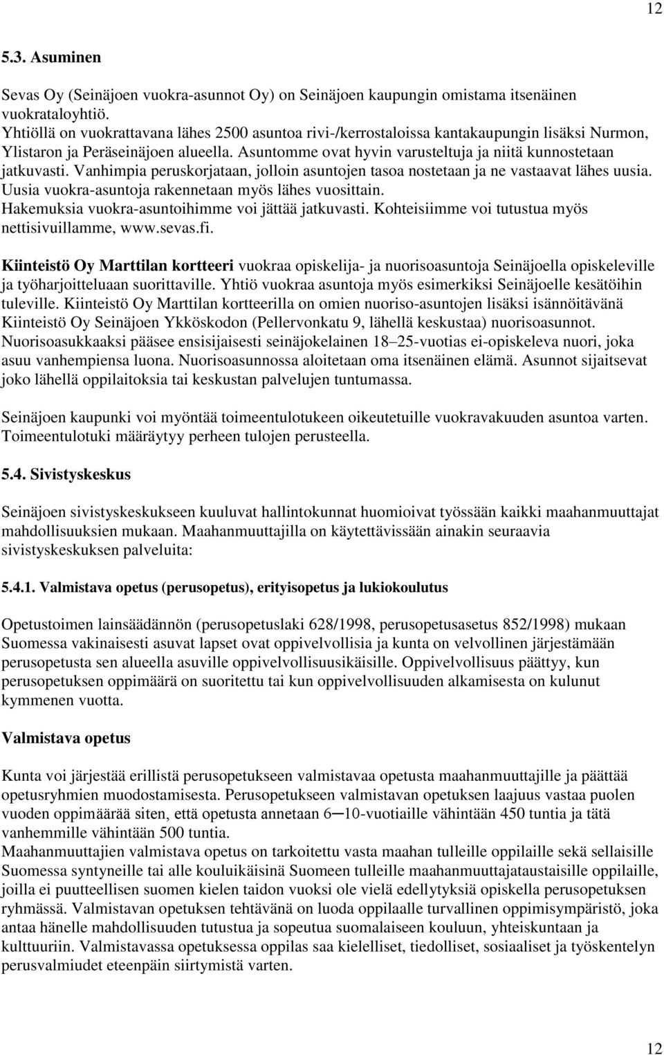 Asuntomme ovat hyvin varusteltuja ja niitä kunnostetaan jatkuvasti. Vanhimpia peruskorjataan, jolloin asuntojen tasoa nostetaan ja ne vastaavat lähes uusia.