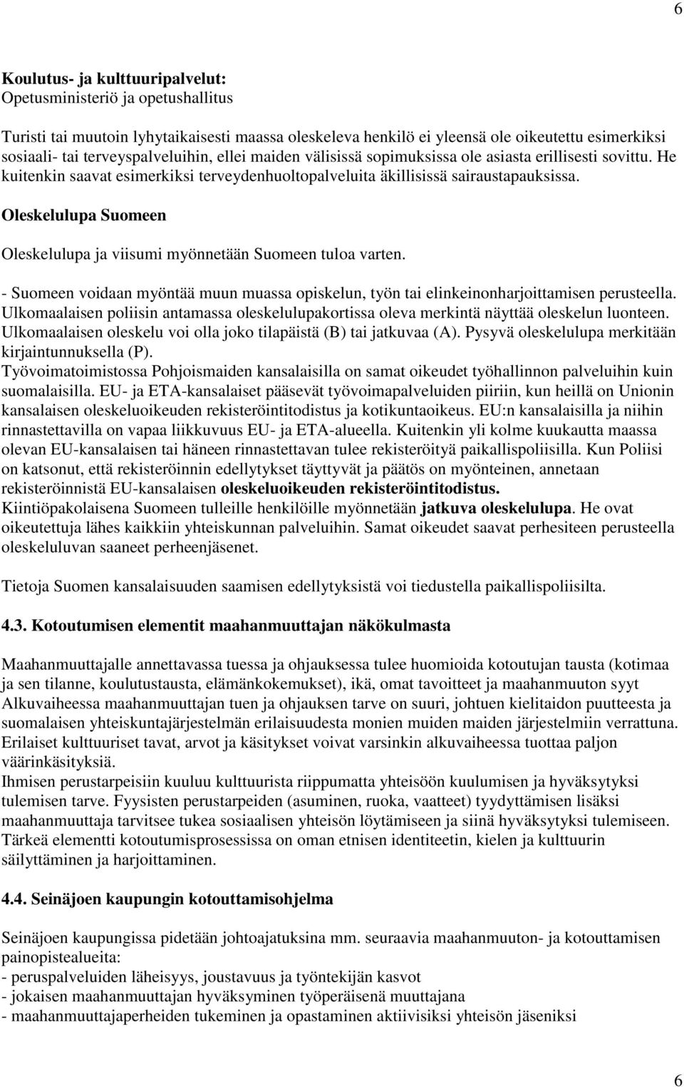 Oleskelulupa Suomeen Oleskelulupa ja viisumi myönnetään Suomeen tuloa varten. - Suomeen voidaan myöntää muun muassa opiskelun, työn tai elinkeinonharjoittamisen perusteella.