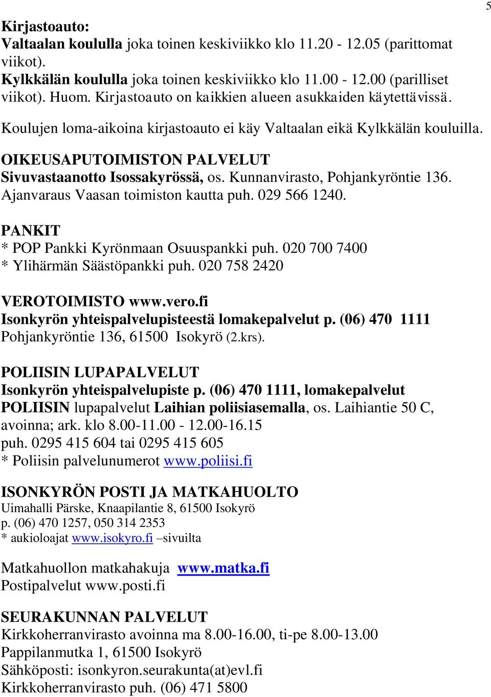 Kunnanvirasto, Pohjankyröntie 136. Ajanvaraus Vaasan toimiston kautta puh. 029 566 1240. PANKIT * POP Pankki Kyrönmaan Osuuspankki puh. 020 700 7400 * Ylihärmän Säästöpankki puh.