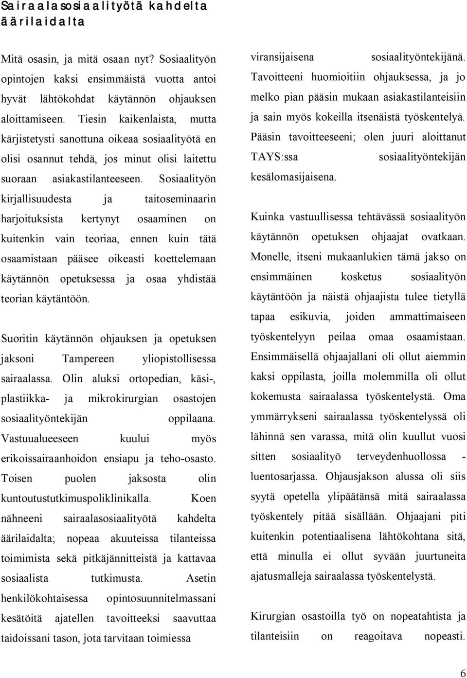 Sosiaalityön kirjallisuudesta ja taitoseminaarin harjoituksista kertynyt osaaminen on kuitenkin vain teoriaa, ennen kuin tätä osaamistaan pääsee oikeasti koettelemaan käytännön opetuksessa ja osaa