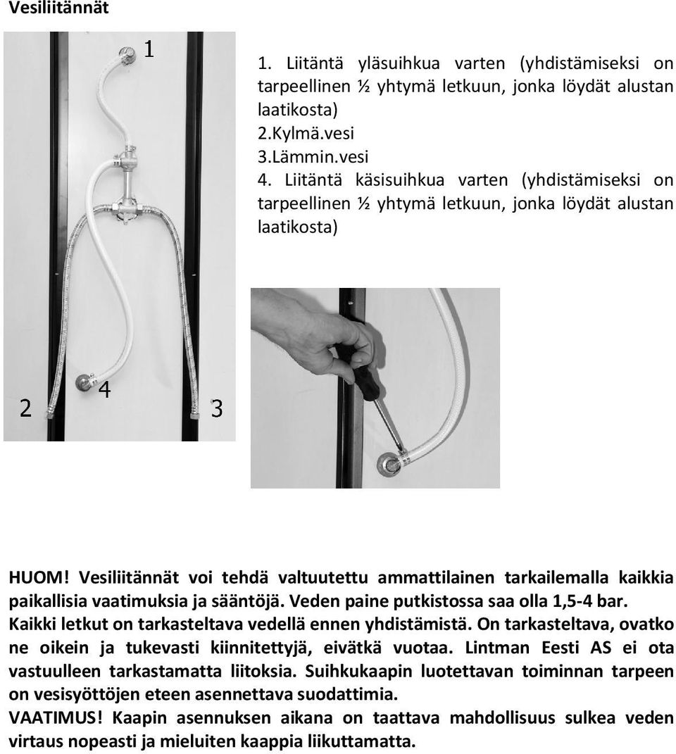 Vesiliitännät voi tehdä valtuutettu ammattilainen tarkailemalla kaikkia paikallisia vaatimuksia ja sääntöjä. Veden paine putkistossa saa olla 1,5-4 bar.