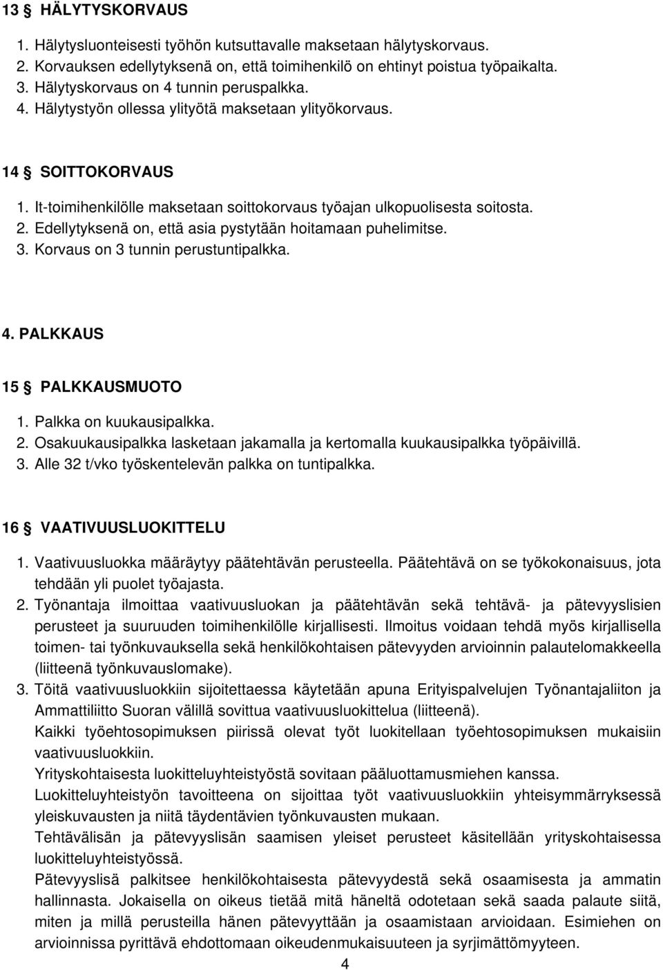 Edellytyksenä on, että asia pystytään hoitamaan puhelimitse. 3. Korvaus on 3 tunnin perustuntipalkka. 4. PALKKAUS 15 PALKKAUSMUOTO 1. Palkka on kuukausipalkka. 2.