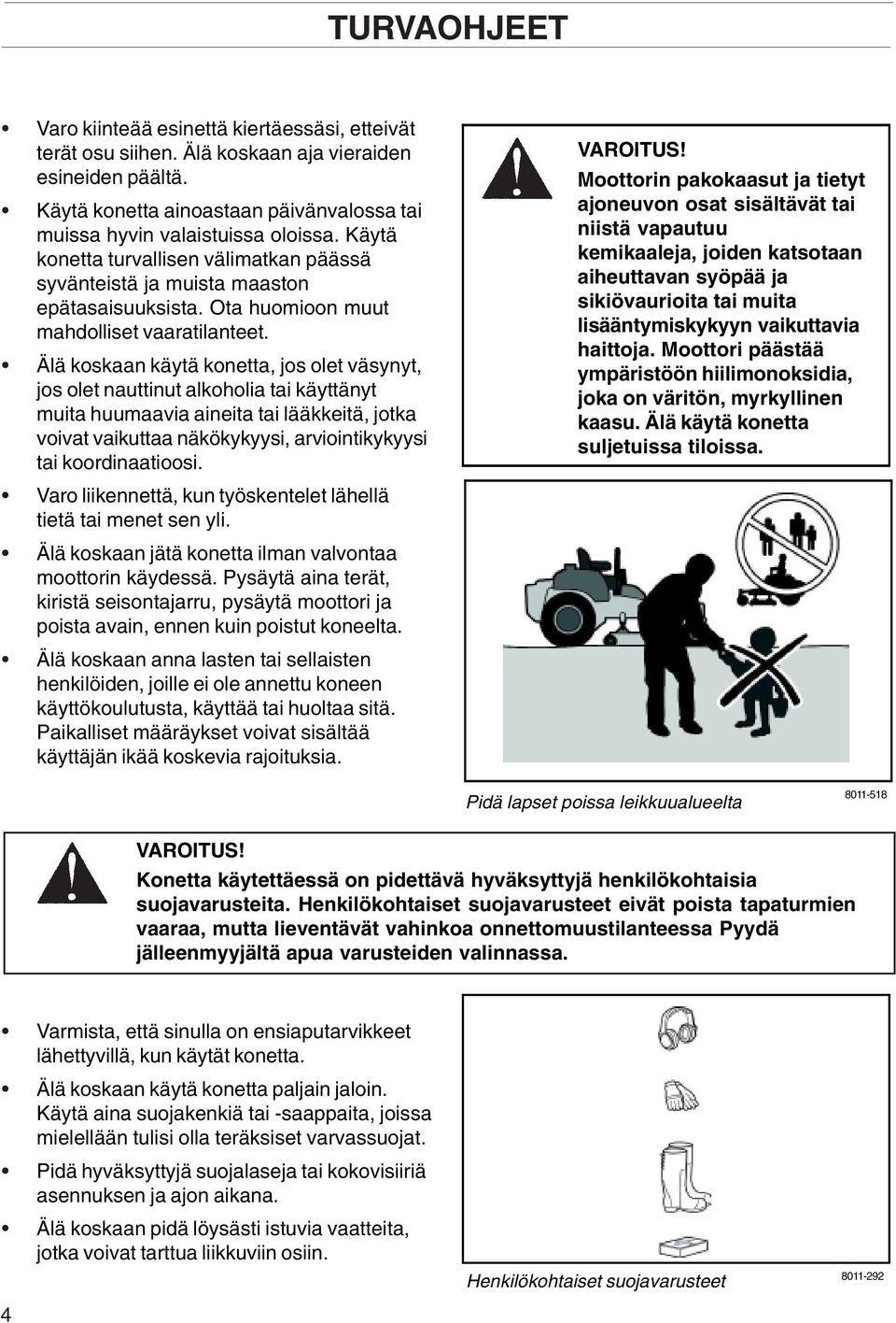 Älä koskaan käytä konetta, jos olet väsynyt, jos olet nauttinut alkoholia tai käyttänyt muita huumaavia aineita tai lääkkeitä, jotka voivat vaikuttaa näkökykyysi, arviointikykyysi tai koordinaatioosi.