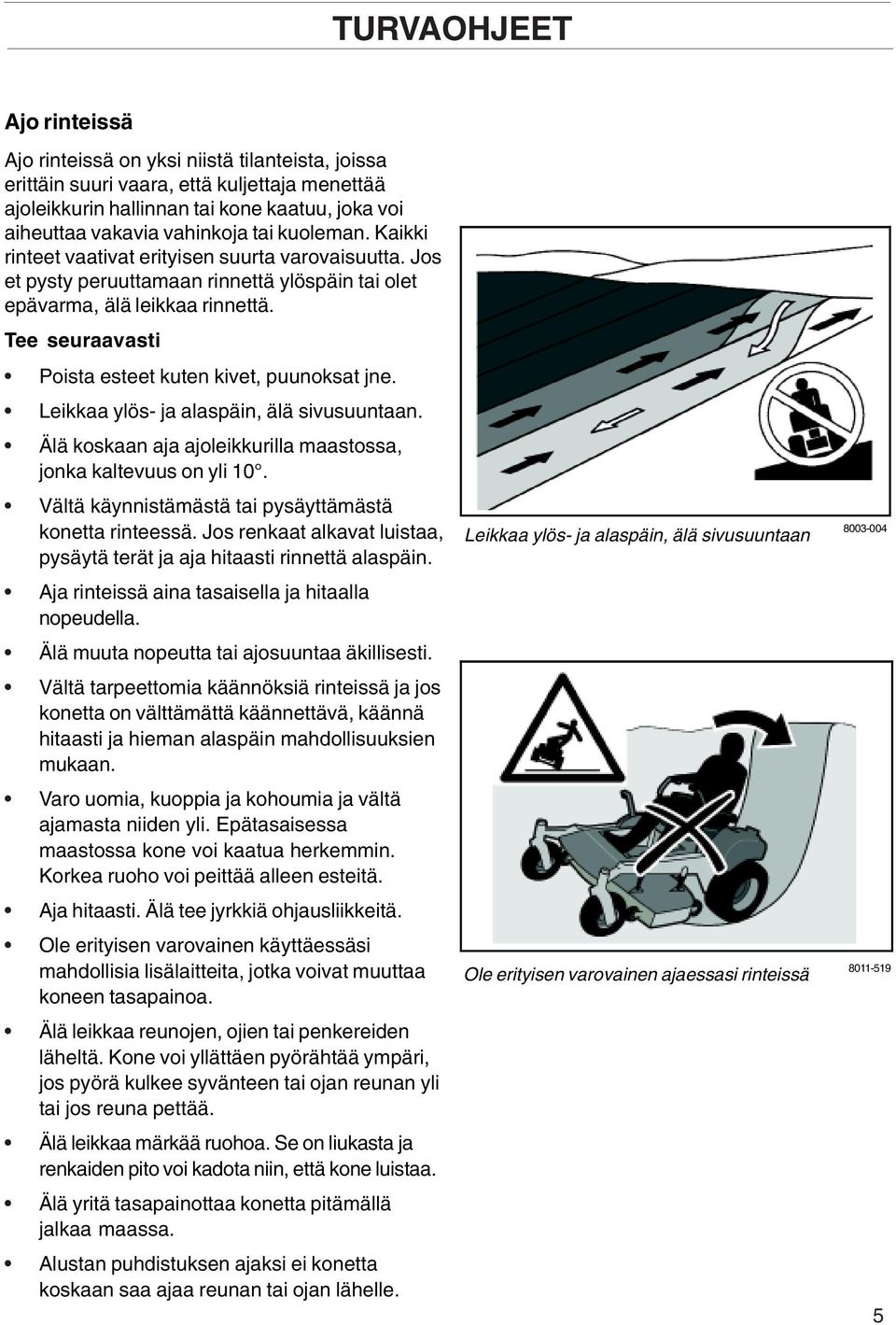 Tee seuraavasti Poista esteet kuten kivet, puunoksat jne. Leikkaa ylös- ja alaspäin, älä sivusuuntaan. Älä koskaan aja ajoleikkurilla maastossa, jonka kaltevuus on yli 10.